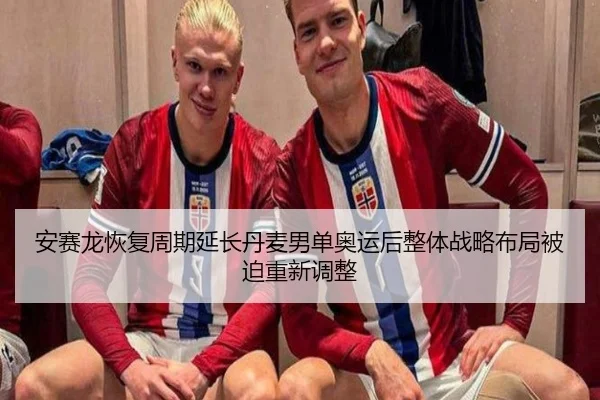 安赛龙恢复周期延长丹麦男单奥运后整体战略布局被迫重新调整